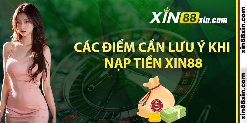 Các điểm cần lưu ý khi nạp tiền Xin88