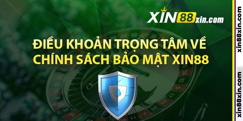 Điều khoản trọng tâm về chính sách bảo mật Xin88