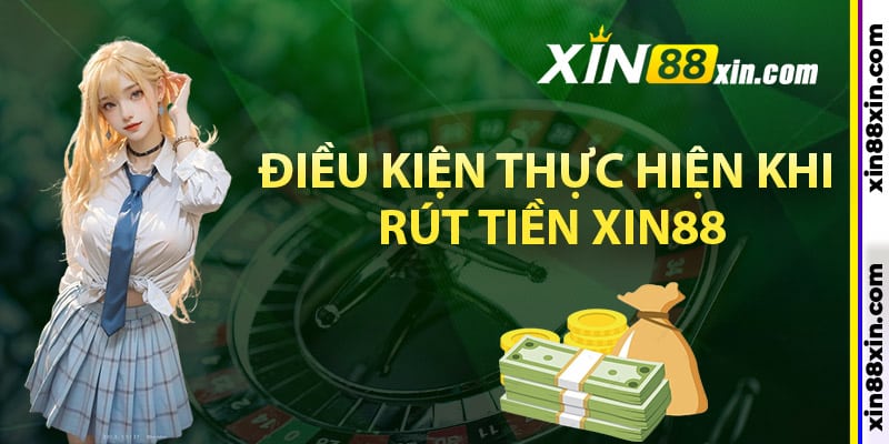 Điều kiện thực hiện khi rút tiền Xin88